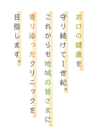 松阪の地でお口の健康を守り続けて１世紀。これからも地域の皆さまに寄り添ったクリニックを目指します。